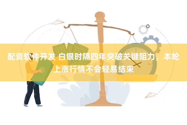 配资软件开发 白银时隔四年突破关键阻力，本轮上涨行情不会轻易结束