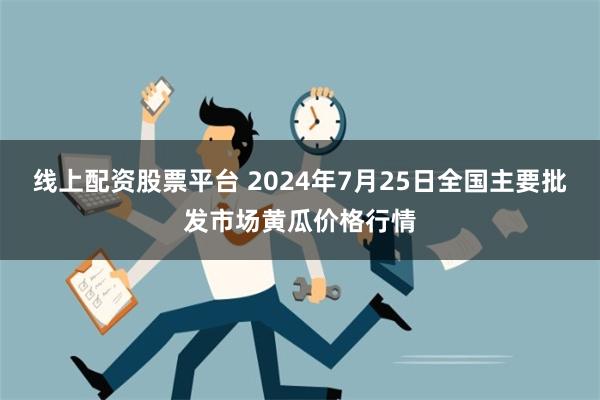 线上配资股票平台 2024年7月25日全国主要批发市场黄瓜价格行情