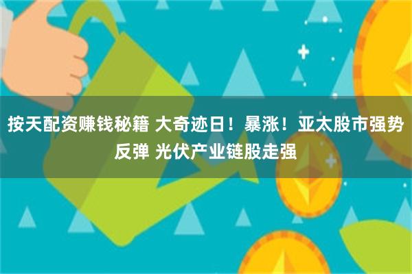 按天配资赚钱秘籍 大奇迹日！暴涨！亚太股市强势反弹 光伏产业链股走强