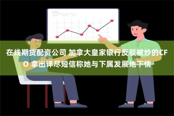 在线期货配资公司 加拿大皇家银行反驳被炒的CFO 拿出详尽短信称她与下属发展地下情