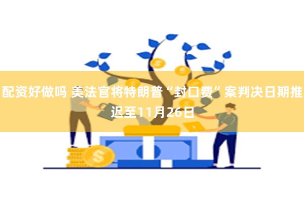 配资好做吗 美法官将特朗普“封口费”案判决日期推迟至11月26日