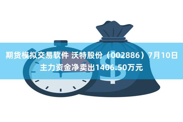 期货模拟交易软件 沃特股份（002886）7月10日主力资金净卖出1406.50万元