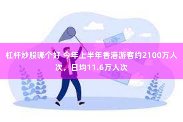 杠杆炒股哪个好 今年上半年香港游客约2100万人次，日均11.6万人次